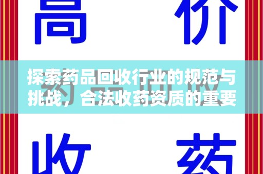 全国探索药品回收行业的规范与挑战，合法收药资质的重要性