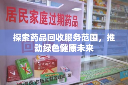 全国探索药品回收服务范围，推动绿色健康未来